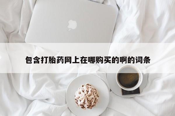 私人打胎药全国包邮货到付款包含打胎药网上在哪购买的啊的词条