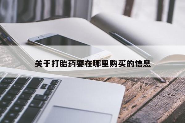 私人打胎药全国包邮货到付款关于打胎药要在哪里购买的信息