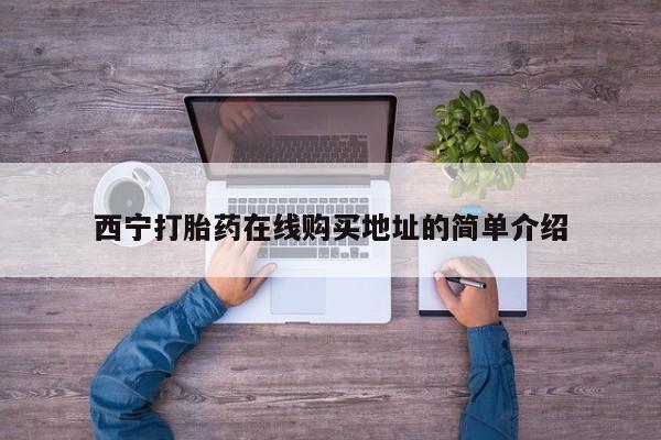 私人打胎药全国包邮货到付款西宁打胎药在线购买地址的简单介绍