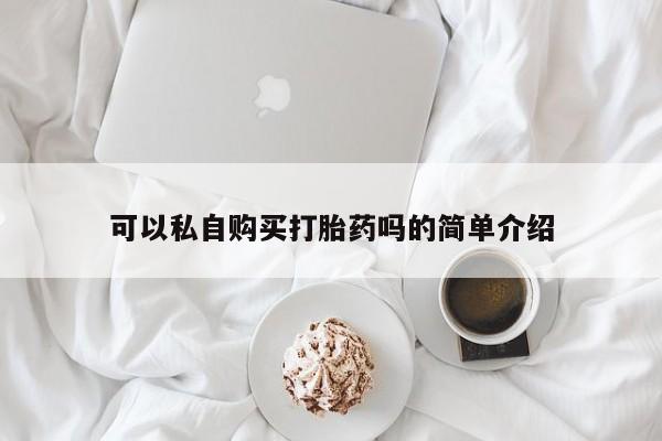 私人打胎药全国包邮货到付款可以私自购买打胎药吗的简单介绍