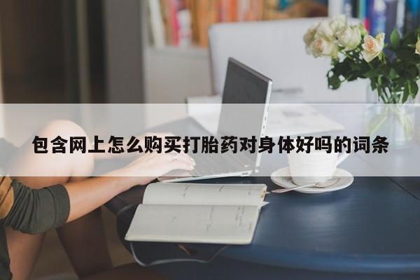 私人打胎药全国包邮货到付款包含网上怎么购买打胎药对身体好吗的词条