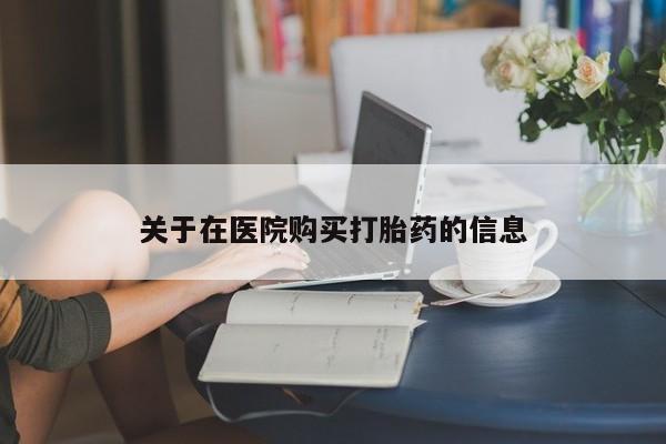 私人打胎药全国包邮货到付款关于在医院购买打胎药的信息