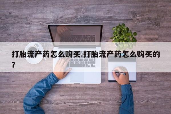 私人打胎药全国包邮货到付款打胎流产药怎么购买.打胎流产药怎么购买的？