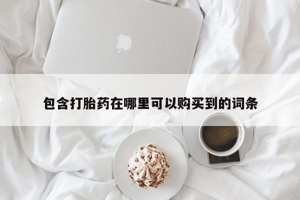 私人打胎药全国包邮货到付款包含打胎药在哪里可以购买到的词条