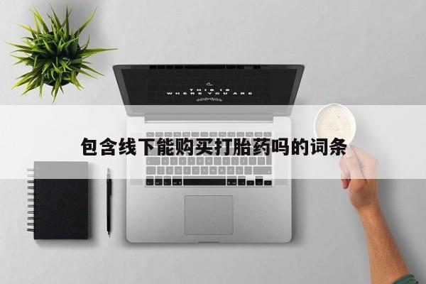 私人打胎药全国包邮货到付款包含线下能购买打胎药吗的词条